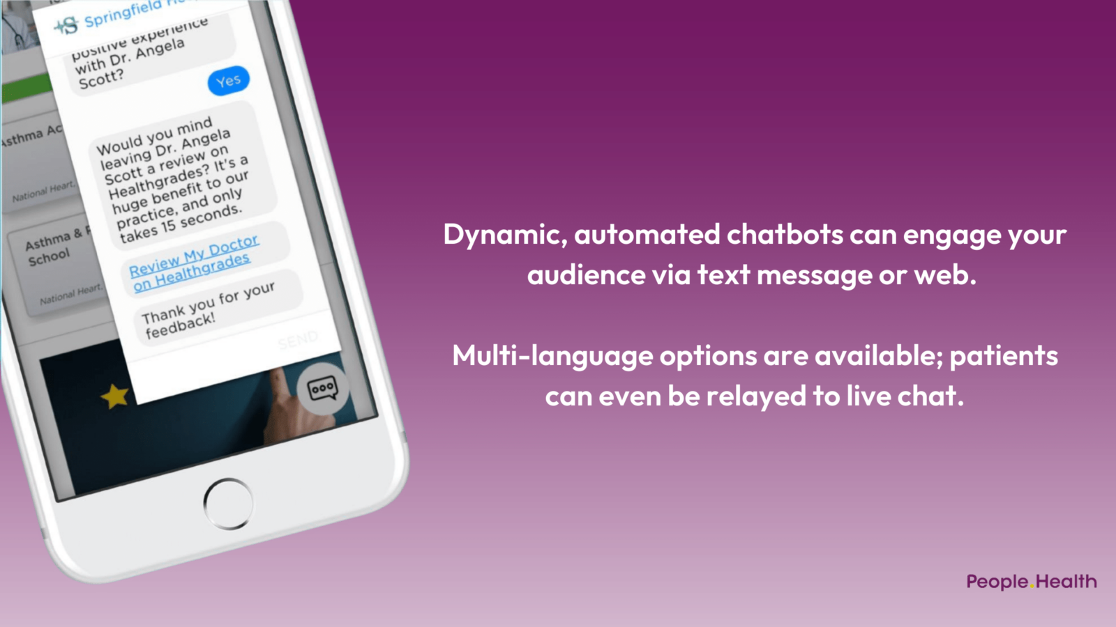 Dynamic, automated chatbots can engage your audience via text message or web. Multi-language options are available; patients can even be relayed to live chat.